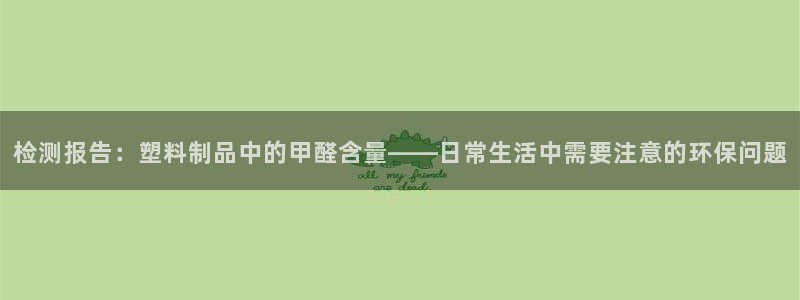 太陽(yáng)成娛樂(lè)app下載：檢測(cè)報(bào)告：塑料制品中的甲醛含量——日常